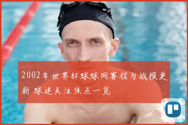 2002年世界杯球球网赛程与战报更新 球迷关注焦点一览