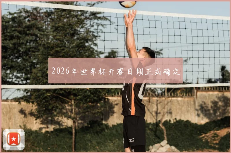2026年世界杯开赛日期正式确定