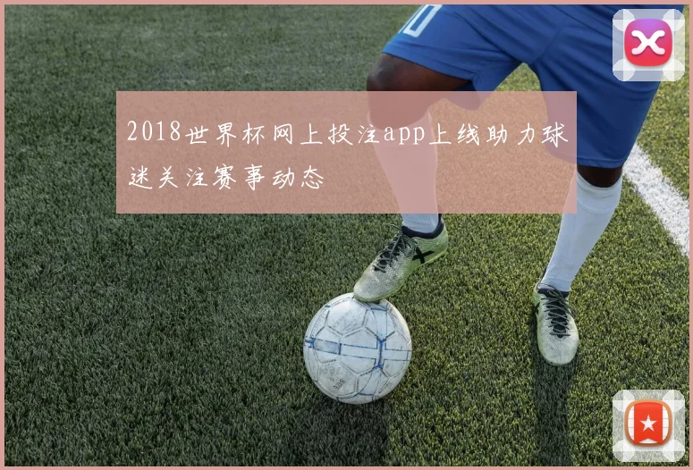 2018世界杯网上投注app上线助力球迷关注赛事动态