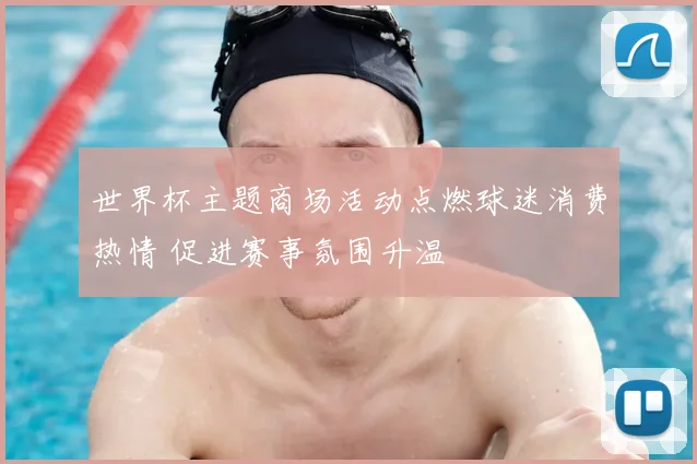 世界杯主题商场活动点燃球迷消费热情 促进赛事氛围升温