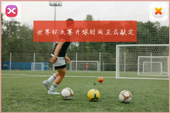 世界杯决赛开球时间正式敲定