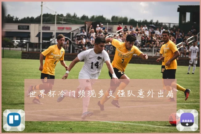 世界杯冷门频现多支强队意外出局