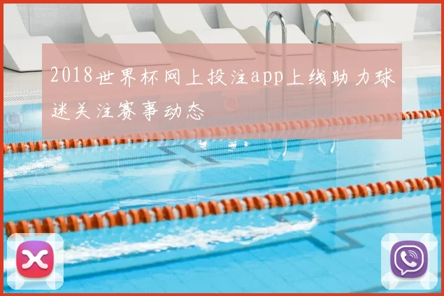2018世界杯网上投注app上线助力球迷关注赛事动态